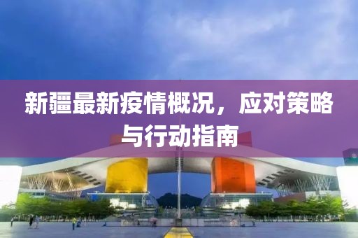 新疆最新疫情概況，應(yīng)對(duì)策略與行動(dòng)指南