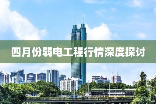 四月份弱電工程行情深度探討