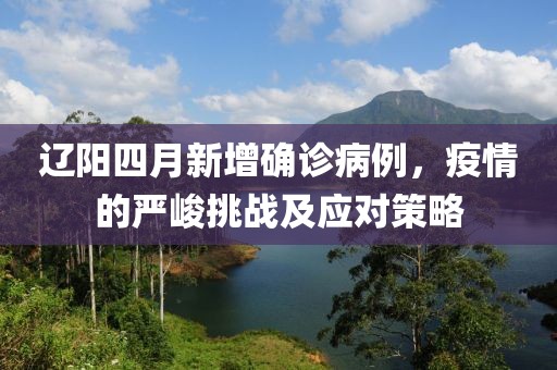 遼陽四月新增確診病例，疫情的嚴(yán)峻挑戰(zhàn)及應(yīng)對策略