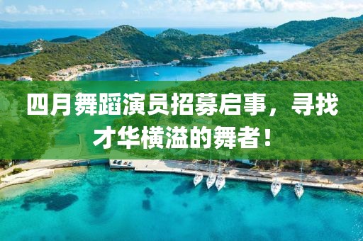 四月舞蹈演員招募啟事，尋找才華橫溢的舞者！