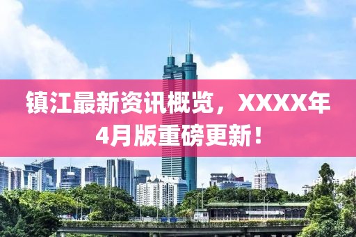 鎮(zhèn)江最新資訊概覽，XXXX年4月版重磅更新！
