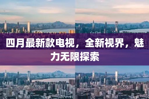 四月最新款電視，全新視界，魅力無限探索