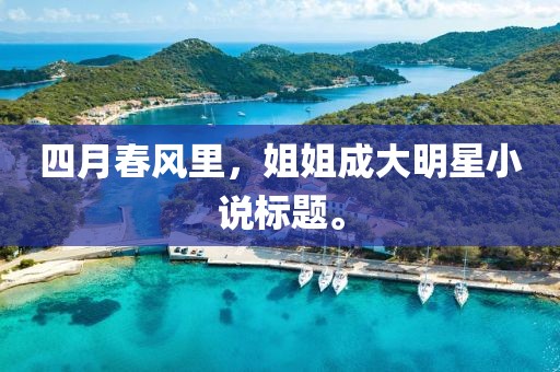 四月春風(fēng)里，姐姐成大明星小說(shuō)標(biāo)題。