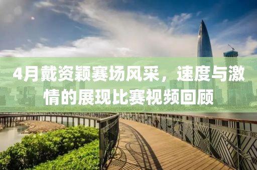 4月戴資穎賽場風采，速度與激情的展現比賽視頻回顧