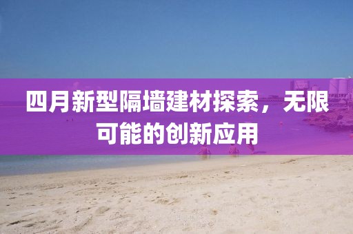 四月新型隔墻建材探索，無限可能的創(chuàng)新應(yīng)用