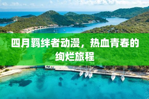 四月羈絆者動漫，熱血青春的絢爛旅程