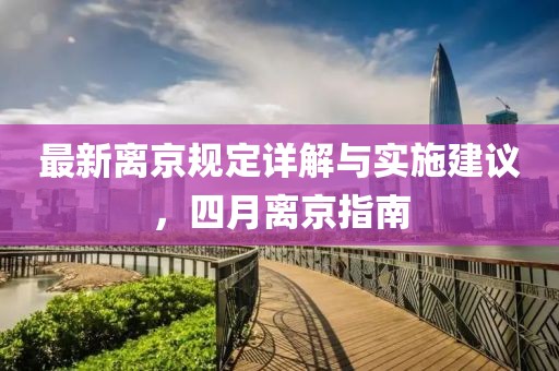 最新離京規(guī)定詳解與實(shí)施建議，四月離京指南