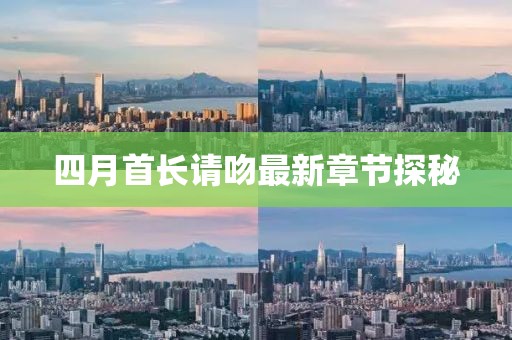 四月首長請吻最新章節(jié)探秘
