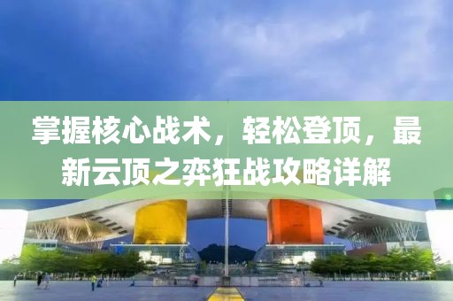 掌握核心戰(zhàn)術，輕松登頂，最新云頂之弈狂戰(zhàn)攻略詳解