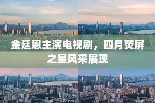 金廷恩主演電視劇，四月熒屏之星風采展現(xiàn)