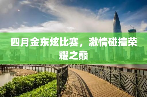 四月金東炫比賽，激情碰撞榮耀之巔