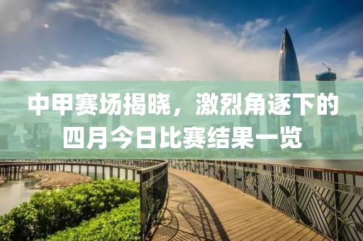 中甲賽場(chǎng)揭曉，激烈角逐下的四月今日比賽結(jié)果一覽