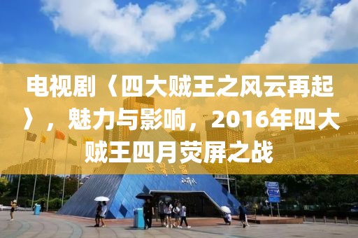 電視劇〈四大賊王之風云再起〉，魅力與影響，2016年四大賊王四月熒屏之戰(zhàn)