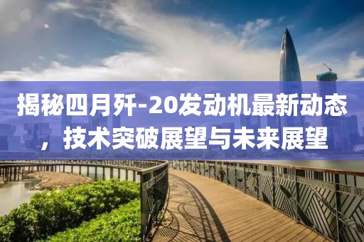 揭秘四月殲-20發(fā)動(dòng)機(jī)最新動(dòng)態(tài)，技術(shù)突破展望與未來展望