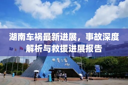 湖南車禍最新進(jìn)展，事故深度解析與救援進(jìn)展報(bào)告