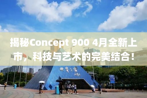 揭秘Concept 900 4月全新上市，科技與藝術(shù)的完美結(jié)合！