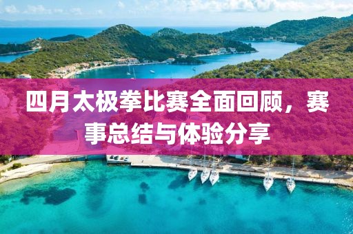 四月太極拳比賽全面回顧，賽事總結(jié)與體驗分享
