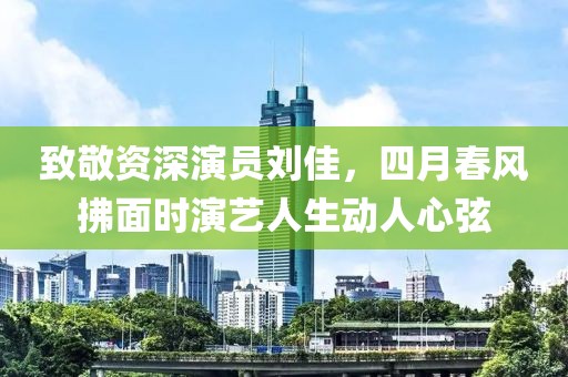 致敬資深演員劉佳，四月春風拂面時演藝人生動人心弦