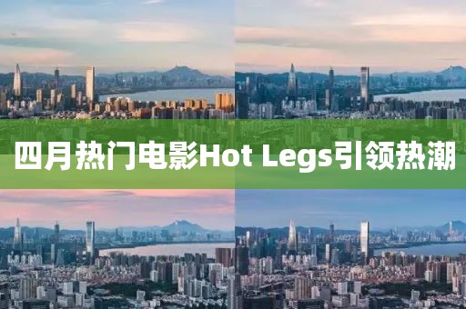 四月熱門電影Hot Legs引領(lǐng)熱潮