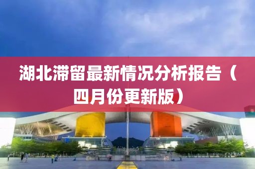 湖北滯留最新情況分析報(bào)告（四月份更新版）