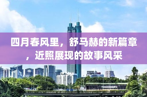 四月春風(fēng)里，舒馬赫的新篇章，近照展現(xiàn)的故事風(fēng)采