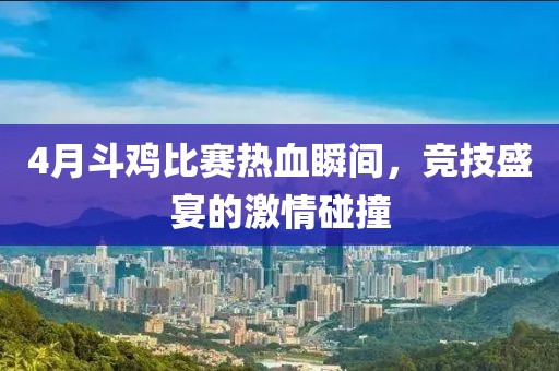4月斗雞比賽熱血瞬間，競技盛宴的激情碰撞