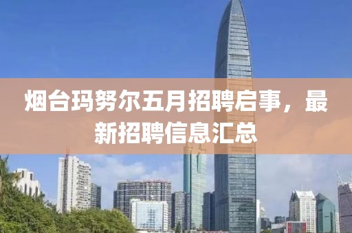 煙臺(tái)瑪努爾五月招聘啟事，最新招聘信息匯總