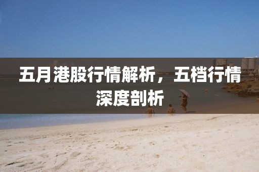 五月港股行情解析，五檔行情深度剖析