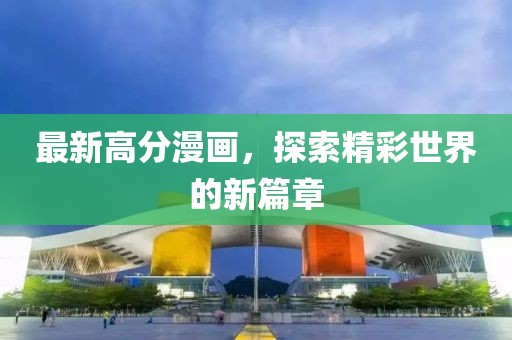 最新高分漫畫，探索精彩世界的新篇章