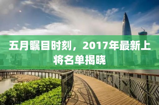 五月矚目時刻，2017年最新上將名單揭曉