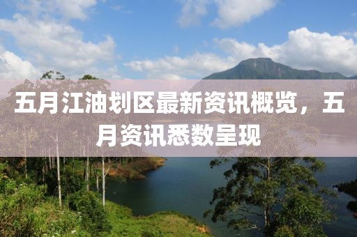 五月江油劃區(qū)最新資訊概覽，五月資訊悉數(shù)呈現(xiàn)