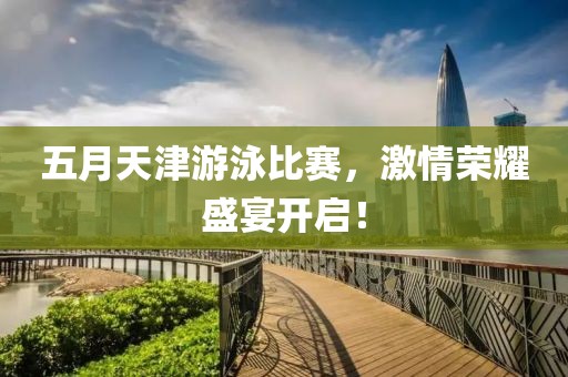 五月天津游泳比賽，激情榮耀盛宴開(kāi)啟！