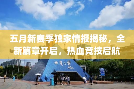 五月新賽季獨(dú)家情報揭秘，全新篇章開啟，熱血競技啟航