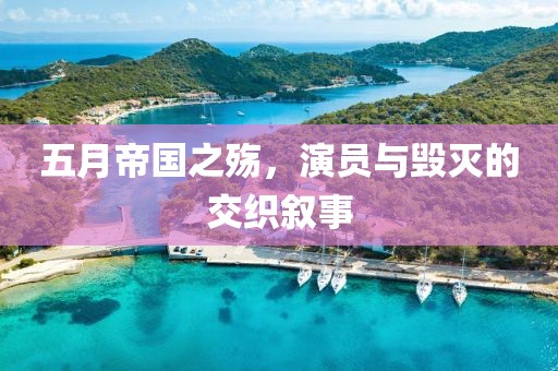 五月帝國之殤，演員與毀滅的交織敘事