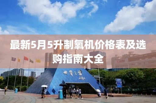 最新5月5升制氧機價格表及選購指南大全