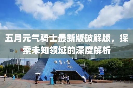 五月元?dú)怛T士最新版破解版，探索未知領(lǐng)域的深度解析
