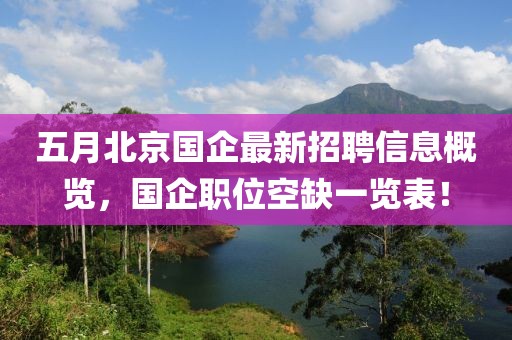 五月北京國(guó)企最新招聘信息概覽，國(guó)企職位空缺一覽表！