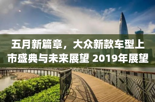 五月新篇章，大眾新款車型上市盛典與未來展望 2019年展望