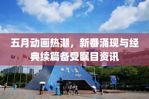 五月動畫熱潮，新番涌現(xiàn)與經(jīng)典續(xù)篇備受矚目資訊