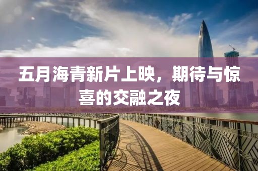 五月海青新片上映，期待與驚喜的交融之夜