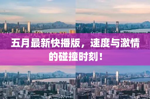 五月最新快播版，速度與激情的碰撞時刻！