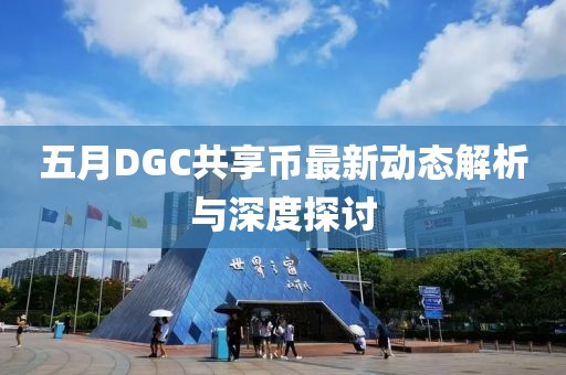 五月DGC共享幣最新動態(tài)解析與深度探討