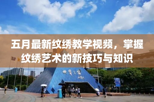 五月最新紋繡教學(xué)視頻，掌握紋繡藝術(shù)的新技巧與知識(shí)