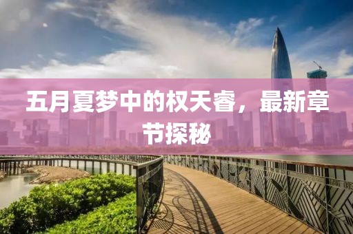 五月夏夢中的權(quán)天睿，最新章節(jié)探秘
