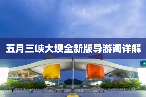 五月三峽大壩全新版導(dǎo)游詞詳解
