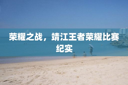 榮耀之戰(zhàn)，靖江王者榮耀比賽紀(jì)實