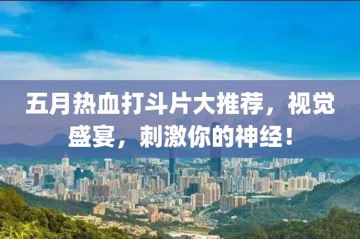 五月熱血打斗片大推薦，視覺(jué)盛宴，刺激你的神經(jīng)！