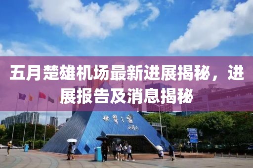 五月楚雄機場最新進展揭秘，進展報告及消息揭秘