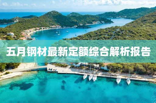 五月鋼材最新定額綜合解析報(bào)告