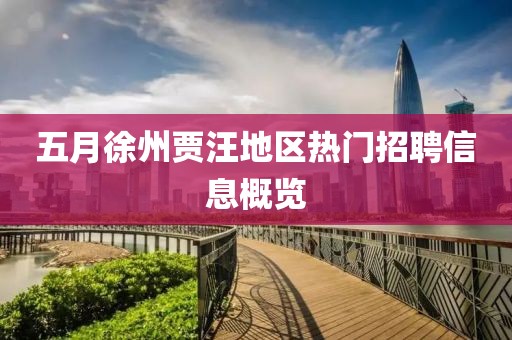 五月徐州賈汪地區(qū)熱門招聘信息概覽